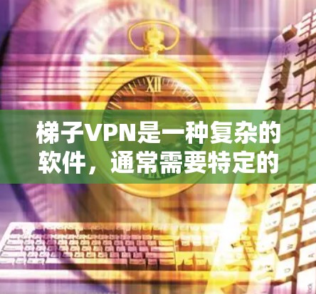 梯子VPN是一种复杂的软件,通常需要特定的配置和权限才能正常运行。以下是一些基本的步骤,帮助你了解如何安装和使用梯子VPN 梯子VPN是一种复杂的软件,通常需要特定的配置和权限才能正常运行。以下是一些基本的步骤,帮助你了解如何安装和使用梯子VPN