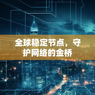 全球稳定节点,守护网络的金桥 全球稳定节点,守护网络的金桥