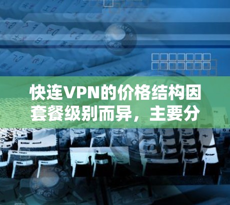 快连VPN的价格结构因套餐级别而异,主要分为普通用户、家庭用户和企业用户。以下是详细的分析 快连VPN的价格结构因套餐级别而异,主要分为普通用户、家庭用户和企业用户。以下是详细的分析