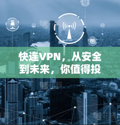 快连VPN,从安全到未来,你值得投资吗? 快连VPN,从安全到未来,你值得投资吗?