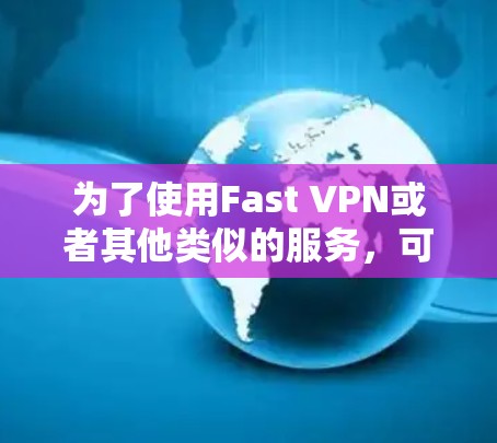 为了使用Fast VPN或者其他类似的服务,可以按照以下步骤进行 为了使用Fast VPN或者其他类似的服务,可以按照以下步骤进行