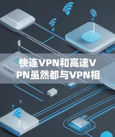 快连VPN和高速VPN虽然都与VPN相关,但它们有不同的侧重点 快连VPN和高速VPN虽然都与VPN相关,但它们有不同的侧重点