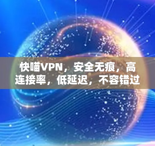 快喵VPN,安全无痕,高连接率,低延迟,不容错过! 快喵VPN,安全无痕,高连接率,低延迟,不容错过!