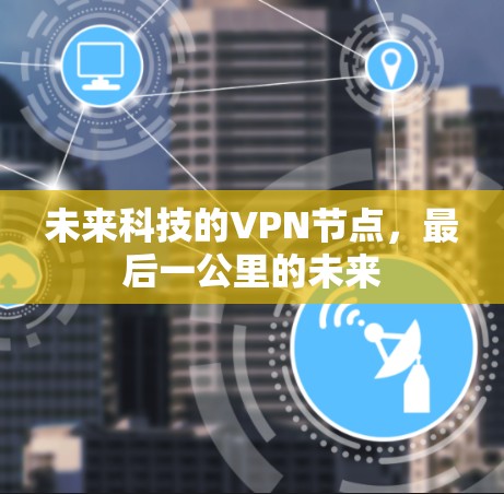未来科技的VPN节点,最后一公里的未来 未来科技的VPN节点,最后一公里的未来