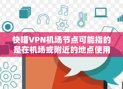 快喵VPN机场节点可能指的是在机场或附近的地点使用VPN服务,以确保在机场或附近地区的高安全性和可靠性的网络连接。以下是一些可能的机场节点或 VPN 站点推荐 快喵VPN机场节点可能指的是在机场或附近的地点使用VPN服务,以确保在机场或附近地区的高安全性和可靠性的网络连接。以下是一些可能的机场节点或 VPN 站点推荐