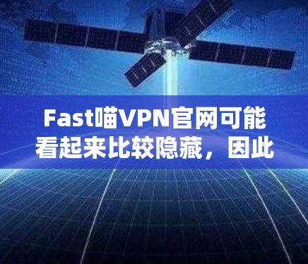 Fast喵VPN官网可能看起来比较隐藏,因此访问时需要小心,确保安全。以下是详细的步骤,帮助你找到Fast喵VPN的下载入口 Fast喵VPN官网可能看起来比较隐藏,因此访问时需要小心,确保安全。以下是详细的步骤,帮助你找到Fast喵VPN的下载入口