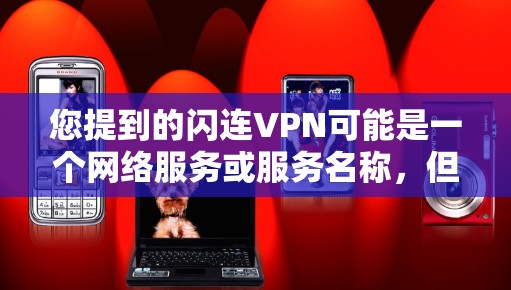您提到的闪连VPN可能是一个网络服务或服务名称,但没有明确的定义或信息。如果您指的是某些特定的VPN服务,可能需要通过以下步骤来获取 您提到的闪连VPN可能是一个网络服务或服务名称,但没有明确的定义或信息。如果您指的是某些特定的VPN服务,可能需要通过以下步骤来获取