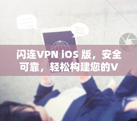 闪连VPN iOS 版,安全可靠,轻松构建您的VPN连接 闪连VPN iOS 版,安全可靠,轻松构建您的VPN连接
