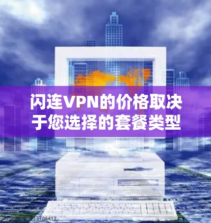 闪连VPN的价格取决于您选择的套餐类型和使用的流量、速度等。以下是常见的闪连VPN套餐和价格 闪连VPN的价格取决于您选择的套餐类型和使用的流量、速度等。以下是常见的闪连VPN套餐和价格