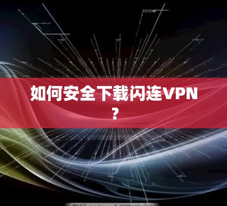 如何安全下载闪连VPN? 如何安全下载闪连VPN?
