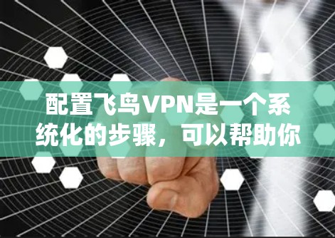 配置飞鸟VPN是一个系统化的步骤,可以帮助你创建一个安全且高效的VPN环境。以下是详细的步骤指南,帮助你顺利完成配置 配置飞鸟VPN是一个系统化的步骤,可以帮助你创建一个安全且高效的VPN环境。以下是详细的步骤指南,帮助你顺利完成配置