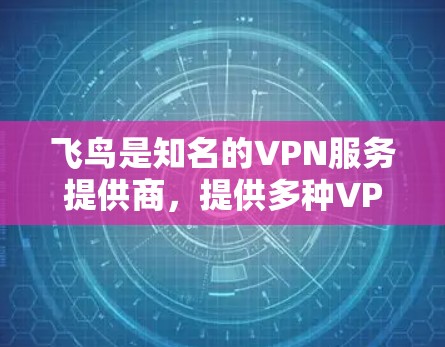 飞鸟是知名的VPN服务提供商,提供多种VPN服务,包括飞猪、飞鸟、飞鸟Plus等。如果你提到飞鸟VPN机场节点,可能指的是在机场使用飞鸟VPN服务的设备或功能 飞鸟是知名的VPN服务提供商,提供多种VPN服务,包括飞猪、飞鸟、飞鸟Plus等。如果你提到飞鸟VPN机场节点,可能指的是在机场使用飞鸟VPN服务的设备或功能