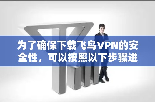 为了确保下载飞鸟VPN的安全性,可以按照以下步骤进行辨别和决策 为了确保下载飞鸟VPN的安全性,可以按照以下步骤进行辨别和决策