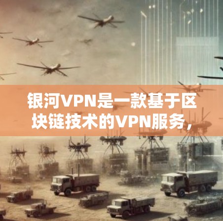 银河VPN是一款基于区块链技术的VPN服务,旨在提供安全、可靠和便捷的网络连接体验。以下是关于银河VPN的详细介绍,供您参考 银河VPN是一款基于区块链技术的VPN服务,旨在提供安全、可靠和便捷的网络连接体验。以下是关于银河VPN的详细介绍,供您参考