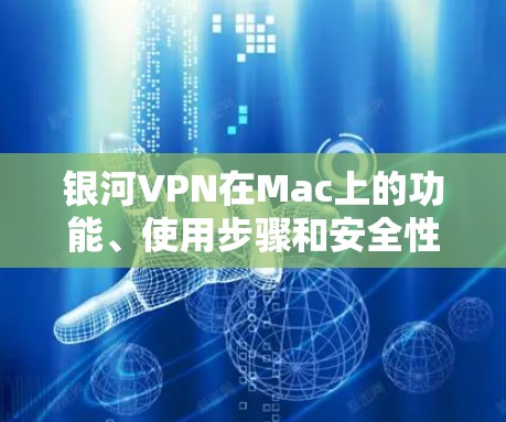 银河VPN在Mac上的功能、使用步骤和安全性设置如下 银河VPN在Mac上的功能、使用步骤和安全性设置如下