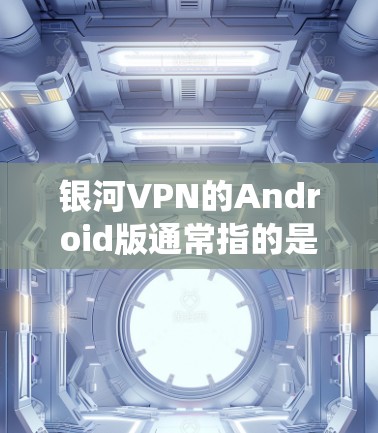 银河VPN的Android版通常指的是由银河VPN公司开发并发布的基于Android操作系统的安全、可靠的VPN应用。该应用主要提供以下功能和特点 银河VPN的Android版通常指的是由银河VPN公司开发并发布的基于Android操作系统的安全、可靠的VPN应用。该应用主要提供以下功能和特点