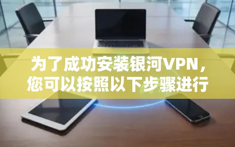 为了成功安装银河VPN,您可以按照以下步骤进行 为了成功安装银河VPN,您可以按照以下步骤进行