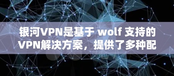 银河VPN是基于 wolf 支持的VPN解决方案,提供了多种配置选项,包括客户端配置和服务器配置。以下是一份详细的银河VPN配置教程,帮助您了解如何配置该服务 银河VPN是基于 wolf 支持的VPN解决方案,提供了多种配置选项,包括客户端配置和服务器配置。以下是一份详细的银河VPN配置教程,帮助您了解如何配置该服务