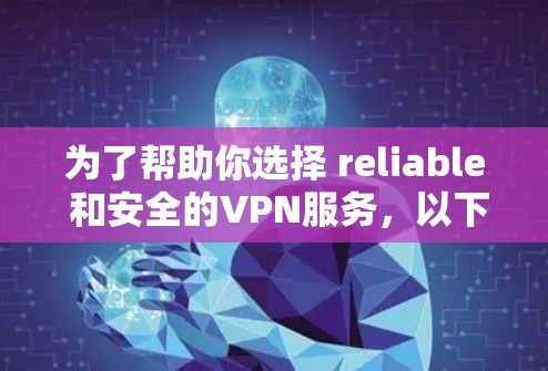 为了帮助你选择 reliable 和安全的VPN服务,以下是一些有用的信息和步骤 为了帮助你选择 reliable 和安全的VPN服务,以下是一些有用的信息和步骤