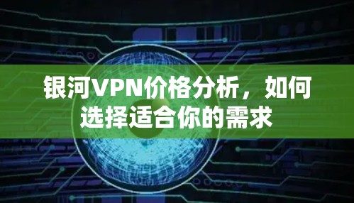 银河VPN价格分析,如何选择适合你的需求 银河VPN价格分析,如何选择适合你的需求