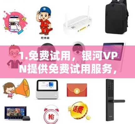 1.免费试用,银河VPN提供免费试用服务,用户可以在试用期内使用其所有功能,包括流媒体、云存储、视频会议等 1.免费试用,银河VPN提供免费试用服务,用户可以在试用期内使用其所有功能,包括流媒体、云存储、视频会议等