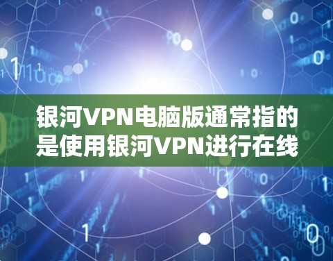 银河VPN电脑版通常指的是使用银河VPN进行在线VPN操作的电脑版本。银河VPN是一个知名的网络服务,支持多种设备,包括电脑和手机。以下是使用银河VPN电脑版的步骤和一些注意事项 银河VPN电脑版通常指的是使用银河VPN进行在线VPN操作的电脑版本。银河VPN是一个知名的网络服务,支持多种设备,包括电脑和手机。以下是使用银河VPN电脑版的步骤和一些注意事项