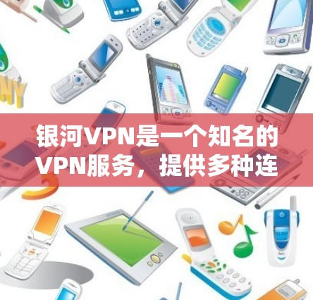 银河VPN是一个知名的VPN服务,提供多种连接方式,包括VPN代号、多设备连接和本地安装等。银河VPN的稳定性和可靠性受到了用户和行业内的高度评价 银河VPN是一个知名的VPN服务,提供多种连接方式,包括VPN代号、多设备连接和本地安装等。银河VPN的稳定性和可靠性受到了用户和行业内的高度评价