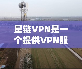 星链VPN是一个提供VPN服务的软件,支持远程访问互联网。以下是下载和使用星链VPN的步骤和注意事项 星链VPN是一个提供VPN服务的软件,支持远程访问互联网。以下是下载和使用星链VPN的步骤和注意事项