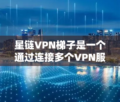 星链VPN梯子是一个通过连接多个VPN服务器实现多点VPN功能的设备,用户可以根据需求选择连接方式、速率和加密方式,扩展自己的VPN服务。以下是详细的步骤和信息 星链VPN梯子是一个通过连接多个VPN服务器实现多点VPN功能的设备,用户可以根据需求选择连接方式、速率和加密方式,扩展自己的VPN服务。以下是详细的步骤和信息