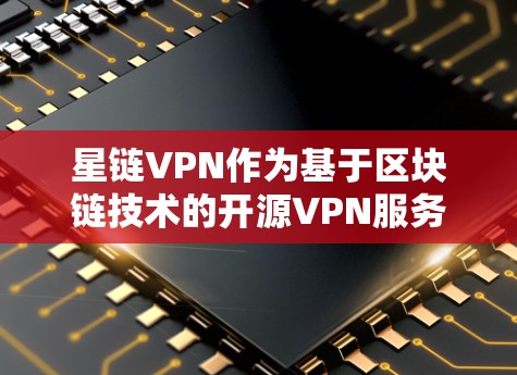 星链VPN作为基于区块链技术的开源VPN服务,其价格和使用情况因用户需求和网络环境而异。以下是详细的解答 星链VPN作为基于区块链技术的开源VPN服务,其价格和使用情况因用户需求和网络环境而异。以下是详细的解答