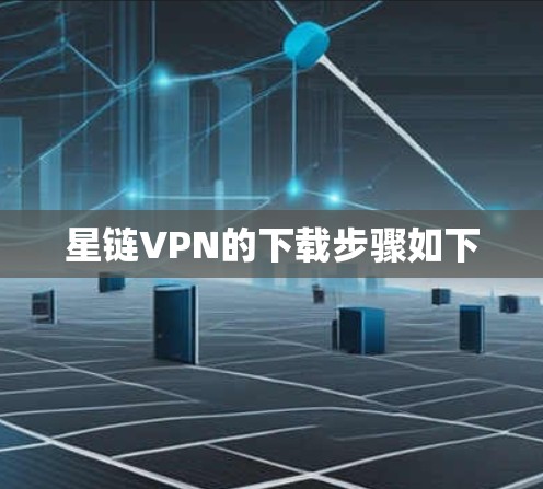星链VPN的下载步骤如下 星链VPN的下载步骤如下
