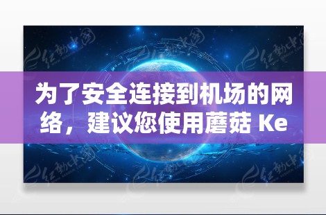 为了安全连接到机场的网络,建议您使用蘑菇 Kermit 进行多端连接,确保数据的安全和可用性。此外,建议您使用专业的VPN软件,并配置正确的安全设置,以防止网络攻击 为了安全连接到机场的网络,建议您使用蘑菇 Kermit 进行多端连接,确保数据的安全和可用性。此外,建议您使用专业的VPN软件,并配置正确的安全设置,以防止网络攻击