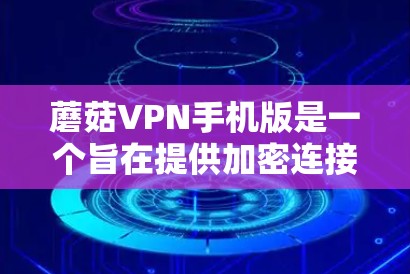 蘑菇VPN手机版是一个旨在提供加密连接的软件,针对中国用户设计,旨在保护网络环境和用户安全。以下是对蘑菇VPN的详细介绍 蘑菇VPN手机版是一个旨在提供加密连接的软件,针对中国用户设计,旨在保护网络环境和用户安全。以下是对蘑菇VPN的详细介绍