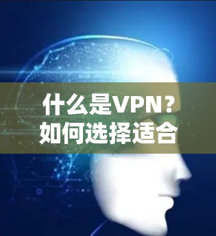 什么是VPN?如何选择适合自己的free VPN? 什么是VPN?如何选择适合自己的free VPN?