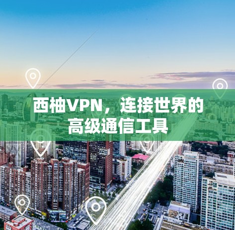 西柚VPN,连接世界的高级通信工具 西柚VPN,连接世界的高级通信工具