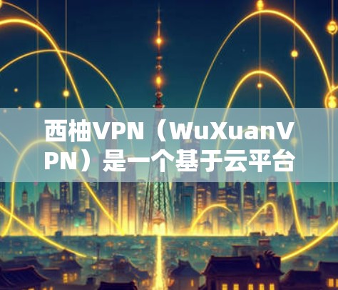 西柚VPN(WuXuanVPN)是一个基于云平台的VPN服务,旨在为用户提供安全、高效的网络接入体验。以下是安装和使用西柚VPN的指南 西柚VPN(WuXuanVPN)是一个基于云平台的VPN服务,旨在为用户提供安全、高效的网络接入体验。以下是安装和使用西柚VPN的指南