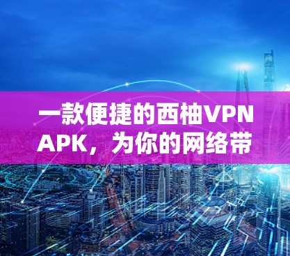 一款便捷的西柚VPNAPK,为你的网络带来无限乐趣 一款便捷的西柚VPNAPK,为你的网络带来无限乐趣