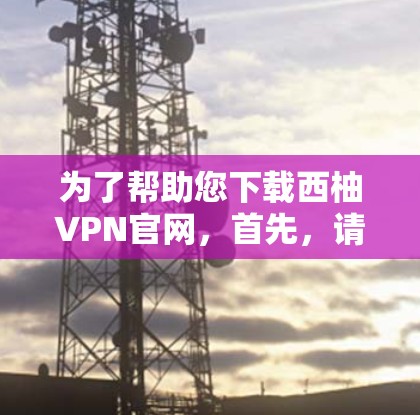 为了帮助您下载西柚VPN官网,首先,请确保您了解相关的法律和隐私政策。西柚VPN可能会涉及版权问题,因此建议您确认其合法性并遵守相关条款 为了帮助您下载西柚VPN官网,首先,请确保您了解相关的法律和隐私政策。西柚VPN可能会涉及版权问题,因此建议您确认其合法性并遵守相关条款