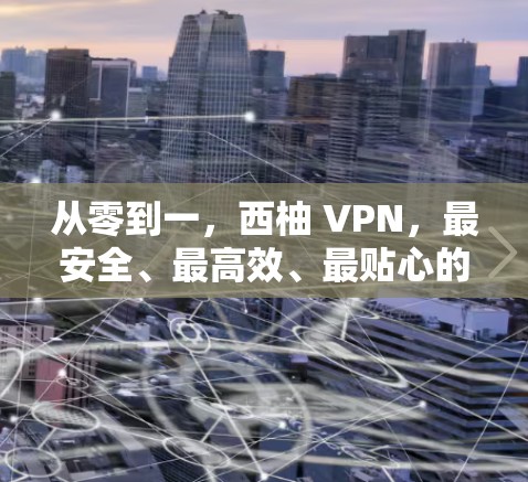 从零到一,西柚 VPN,最安全、最高效、最贴心的高速VPN解决方案 从零到一,西柚 VPN,最安全、最高效、最贴心的高速VPN解决方案