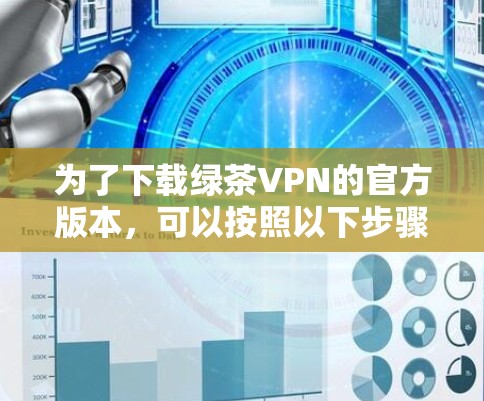 为了下载绿茶VPN的官方版本,可以按照以下步骤进行 为了下载绿茶VPN的官方版本,可以按照以下步骤进行