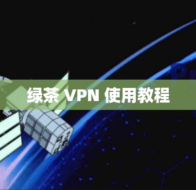 绿茶 VPN 使用教程 绿茶 VPN 使用教程