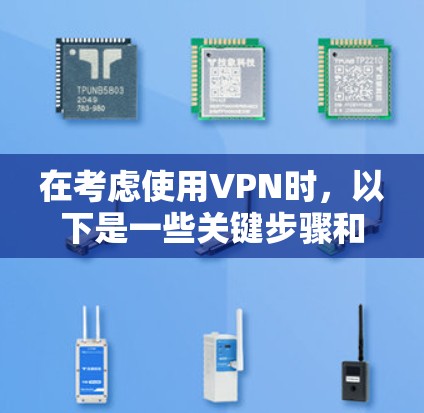 在考虑使用VPN时,以下是一些关键步骤和建议,帮助你选择一个适合自己的VPN 在考虑使用VPN时,以下是一些关键步骤和建议,帮助你选择一个适合自己的VPN