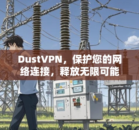 DustVPN,保护您的网络连接,释放无限可能 DustVPN,保护您的网络连接,释放无限可能