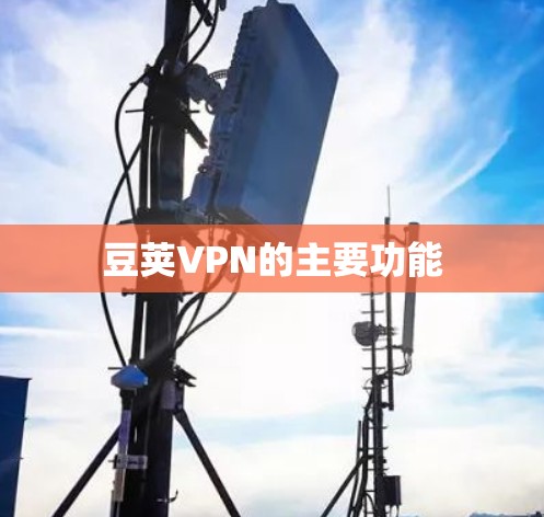 豆荚VPN的主要功能 豆荚VPN的主要功能