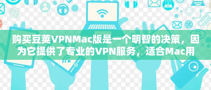 购买豆荚VPNMac版是一个明智的决策,因为它提供了专业的VPN服务,适合Mac用户使用。以下是详细的购买建议 购买豆荚VPNMac版是一个明智的决策,因为它提供了专业的VPN服务,适合Mac用户使用。以下是详细的购买建议