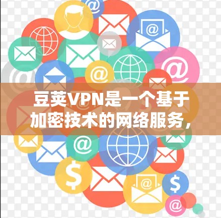 豆荚VPN是一个基于加密技术的网络服务,旨在提供安全、高效和便捷的VPN体验。以下是对豆荚VPN的评测和综合评价 豆荚VPN是一个基于加密技术的网络服务,旨在提供安全、高效和便捷的VPN体验。以下是对豆荚VPN的评测和综合评价