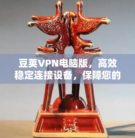 豆荚VPN电脑版,高效稳定连接设备,保障您的数据安全与连接流畅 豆荚VPN电脑版,高效稳定连接设备,保障您的数据安全与连接流畅