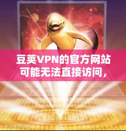 豆荚VPN的官方网站可能无法直接访问,因此需要通过其他方式获取。以下是一些步骤,帮助你轻松下载豆荚VPN的资源 豆荚VPN的官方网站可能无法直接访问,因此需要通过其他方式获取。以下是一些步骤,帮助你轻松下载豆荚VPN的资源