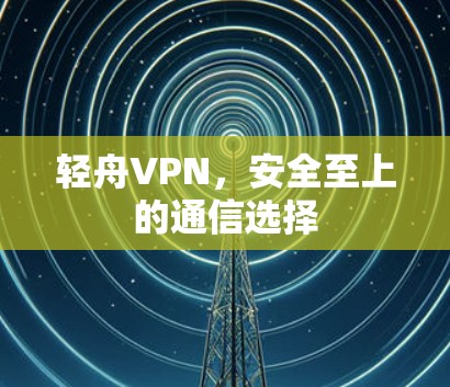 轻舟VPN,安全至上的通信选择 轻舟VPN,安全至上的通信选择