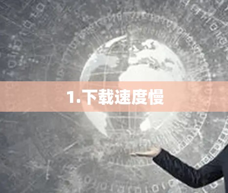 1.下载速度慢 1.下载速度慢